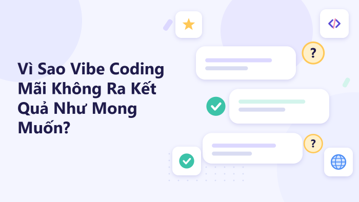 Vì sao Vibe Coding mãi không ra kết quả như mong muốn?