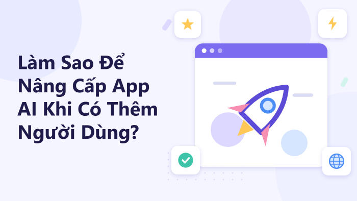 Làm sao để nâng cấp app AI khi có thêm người dùng?