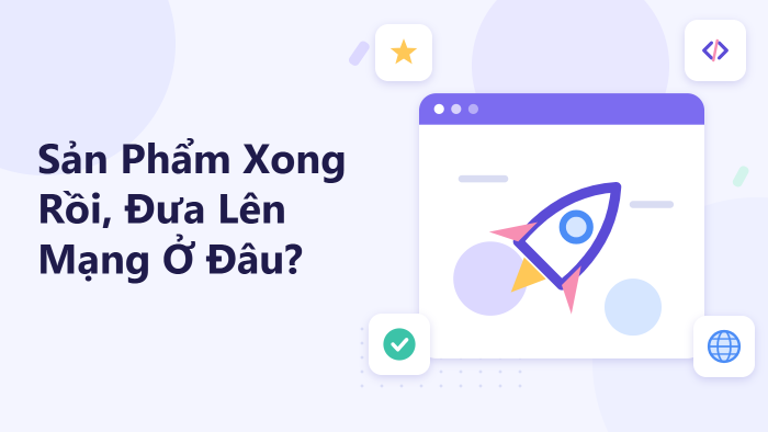 Sản phẩm xong rồi, đưa lên mạng ở đâu?